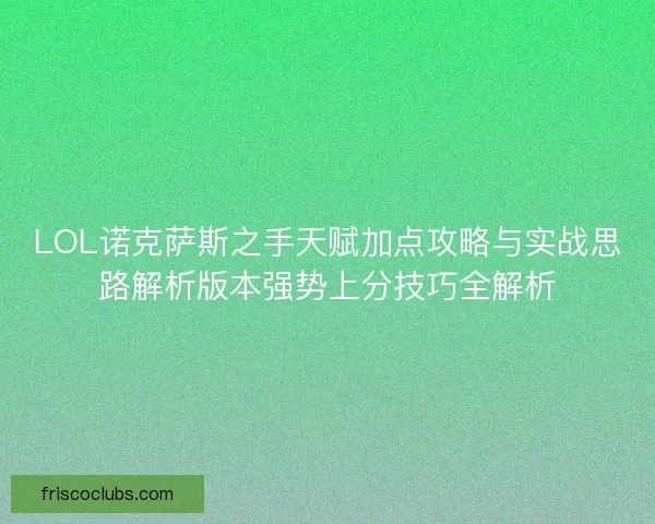 LOL诺克萨斯之手天赋加点攻略与实战思路解析版本强势上分技巧全解析